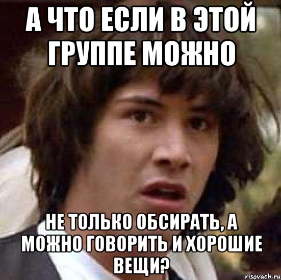 А что если в этой группе можно не только обсирать, а можно говорить и хорошие вещи?, Мем А что если (Киану Ривз)