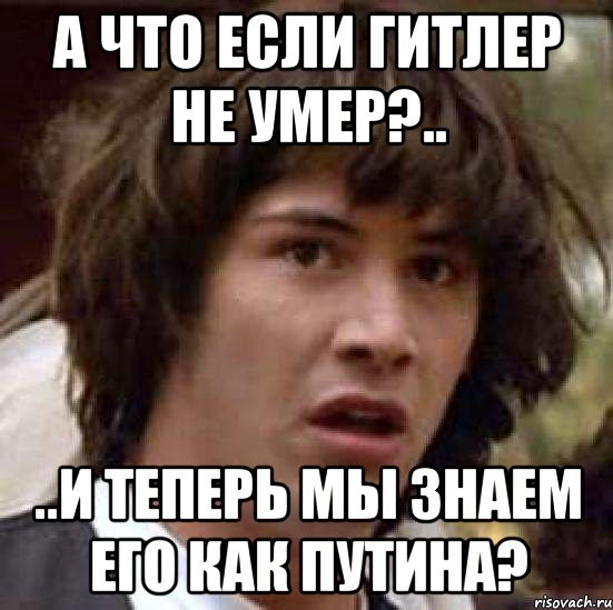 а что если ГИТЛЕР не умер?.. ..и теперь мы знаем его как ПУТИНа?, Мем А что если (Киану Ривз)