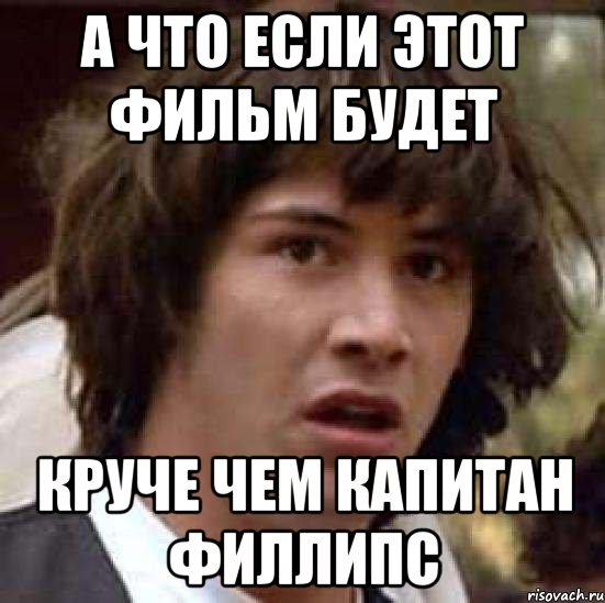 А что если этот фильм будет круче чем Капитан филлипс, Мем А что если (Киану Ривз)