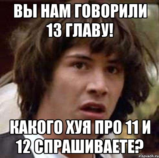 ВЫ НАМ ГОВОРИЛИ 13 ГЛАВУ! КАКОГО ХУЯ ПРО 11 И 12 СПРАШИВАЕТЕ?, Мем А что если (Киану Ривз)