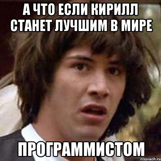 А что если КИРИЛЛ станет лучшим в мире ПРОГРАММИСТОМ, Мем А что если (Киану Ривз)