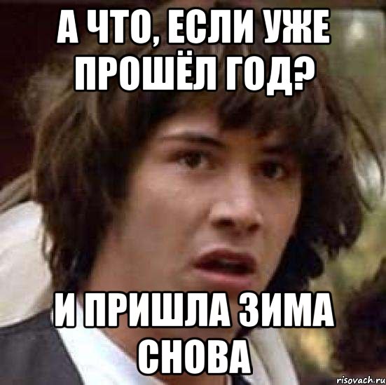 А что, если уже прошёл год? и пришла зима снова, Мем А что если (Киану Ривз)