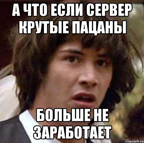 А что если сервер Крутые пацаны больше не заработает, Мем А что если (Киану Ривз)