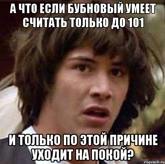 А что если Бубновый умеет считать только до 101 и только по этой причине уходит на покой?, Мем А что если (Киану Ривз)