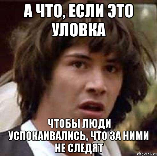 А что, если это уловка чтобы люди успокаивались, что за ними не следят, Мем А что если (Киану Ривз)