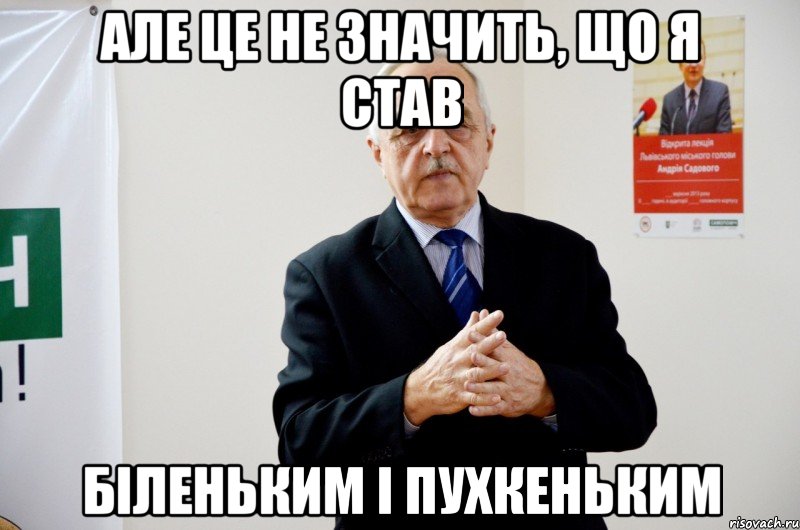 але це не значить, що я став біленьким і пухкеньким