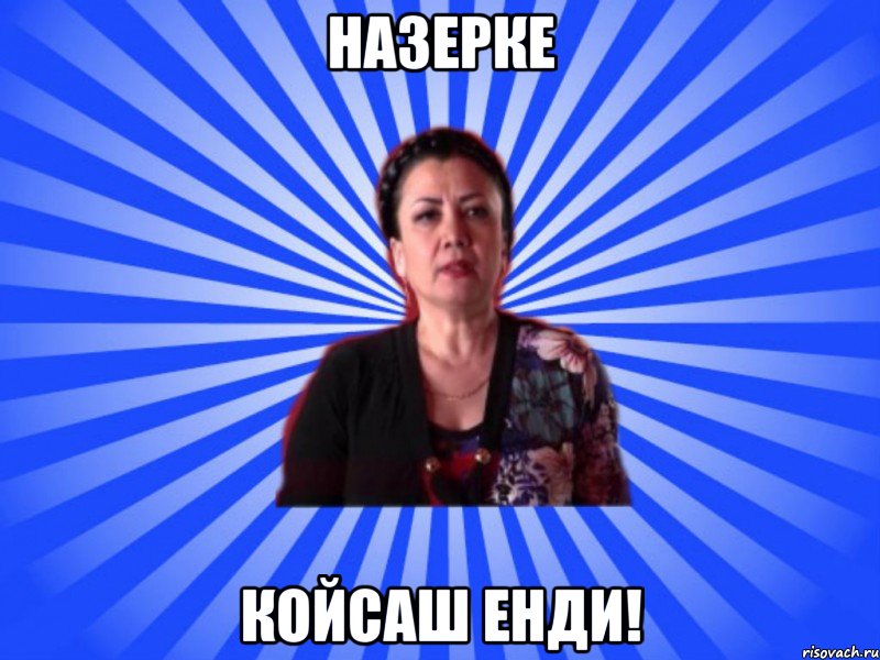 НАЗЕРКЕ КОЙСАШ ЕНДИ!