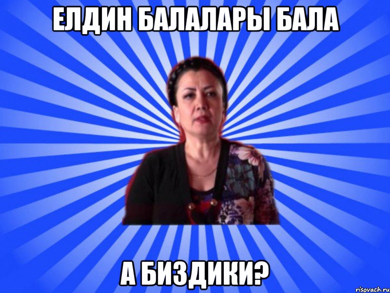 Елдин балалары бала а биздики?