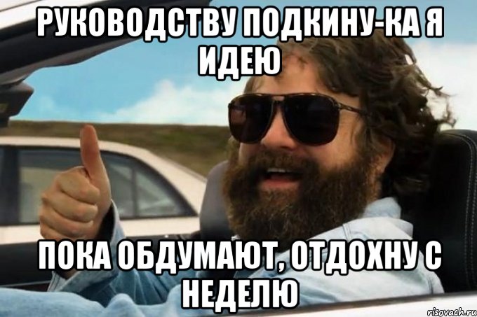 руководству подкину-ка я идею пока обдумают, отдохну с неделю