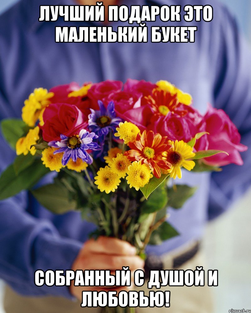 Лучший подарок это маленький букет собранный с душой и любовью!