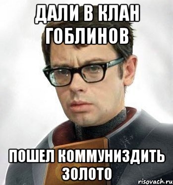 Дали в клан гоблинов Пошел коммуниздить золото
