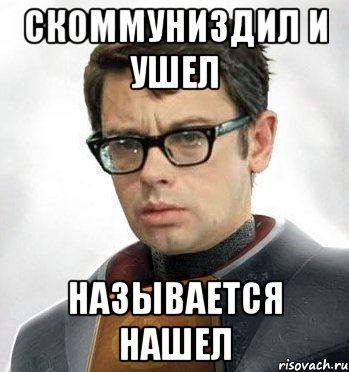 Скоммуниздил и ушел Называется нашел