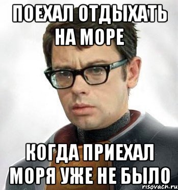 Поехал отдыхать на море Когда приехал моря уже не было