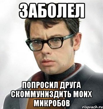 Заболел Попросил друга скоммуниздить моих микробов