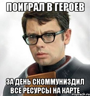 Поиграл в героев За день Скоммуниздил все ресурсы на карте