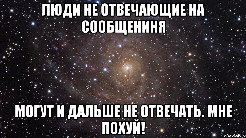 люди не отвечающие на сообщениня могут и дальше не отвечать. мне похуй!, Мем  Космос (офигенно)