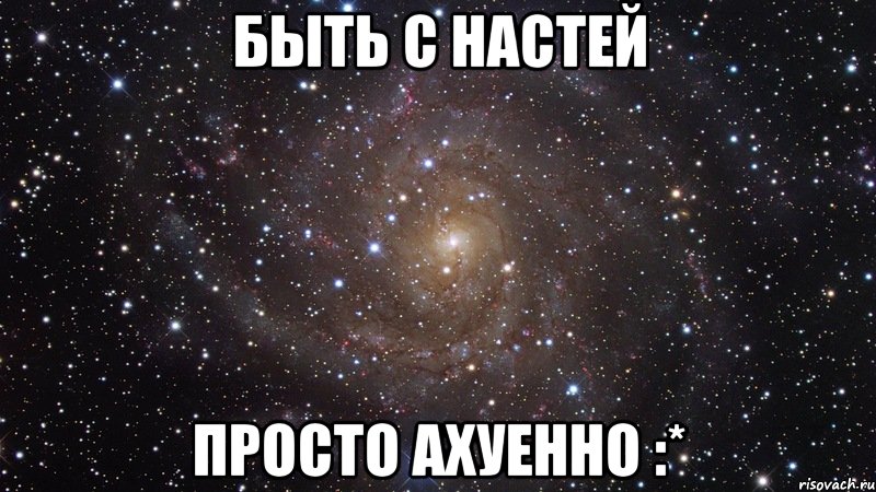 Быть с Настей Просто ахуенно :*, Мем  Космос (офигенно)