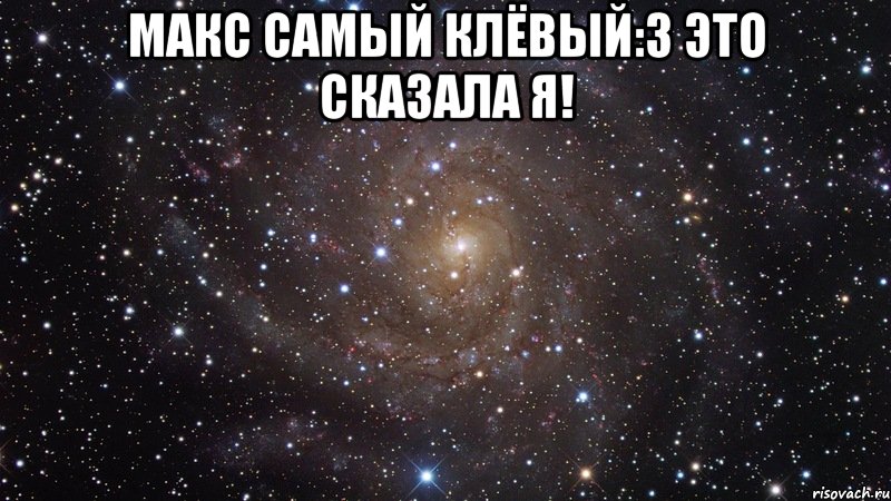 МАКС самый клёвый:3 Это сказала я! , Мем  Космос (офигенно)