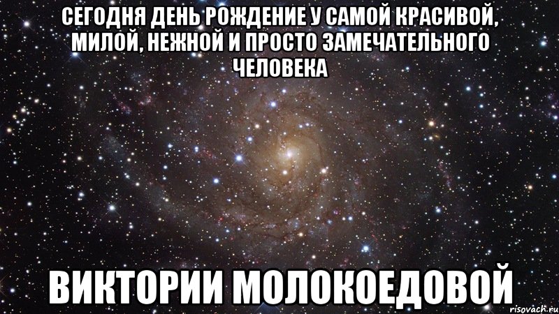 Сегодня день рождение у самой красивой, милой, нежной и просто замечательного человека Виктории Молокоедовой, Мем  Космос (офигенно)