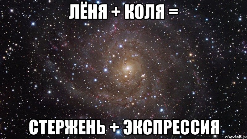 ЛЁНЯ + КОЛЯ = СТЕРЖЕНЬ + ЭКСПРЕССИЯ, Мем  Космос (офигенно)