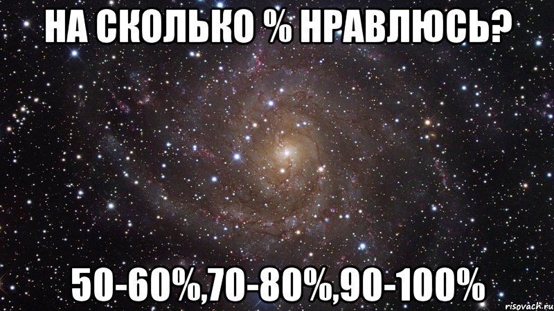 на сколько % нравлюсь? 50-60%,70-80%,90-100%, Мем  Космос (офигенно)