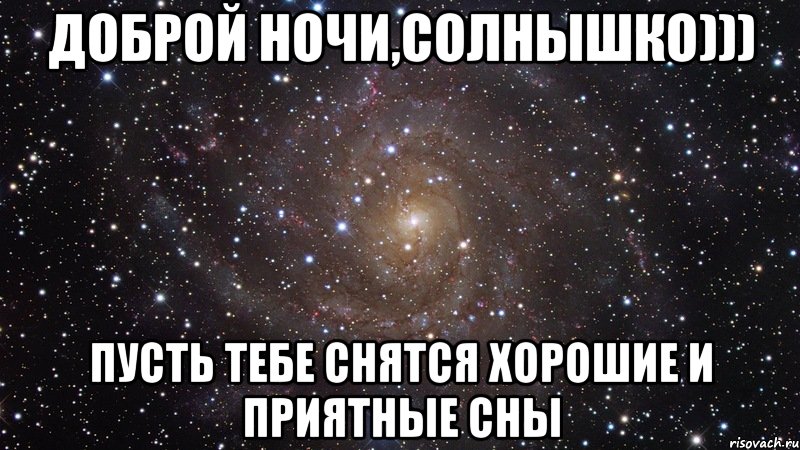 Доброй ночи,солнышко))) Пусть тебе снятся хорошие и приятные сны, Мем  Космос (офигенно)