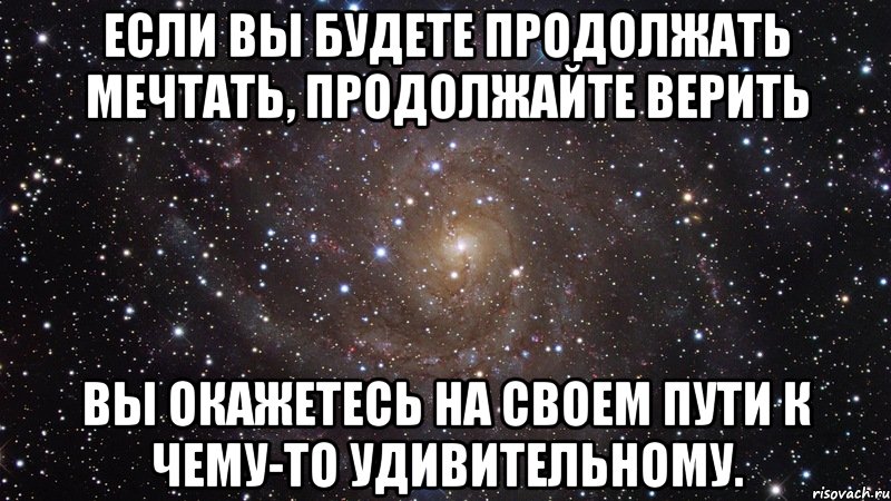 Если Вы будете продолжать мечтать, продолжайте верить Вы окажетесь на своем пути к чему-то удивительному., Мем  Космос (офигенно)