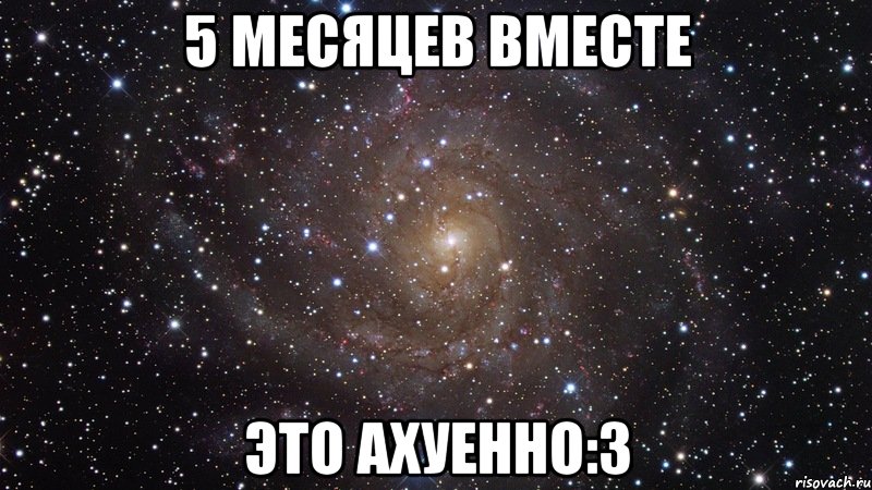 5 месяцев вместе это ахуенно:3, Мем  Космос (офигенно)