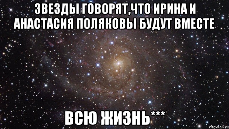 Звезды говорят,что Ирина и Анастасия Поляковы будут вместе ВСЮ ЖИЗНЬ***, Мем  Космос (офигенно)