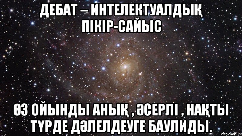 Дебат – интелектуалдық пікір-сайыс өз ойынды анық , әсерлі , нақты түрде дәлелдеуге баулиды., Мем  Космос (офигенно)