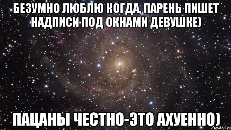 Безумно люблю когда, парень пишет надписи под окнами девушке) Пацаны честно-это ахуенно), Мем  Космос (офигенно)