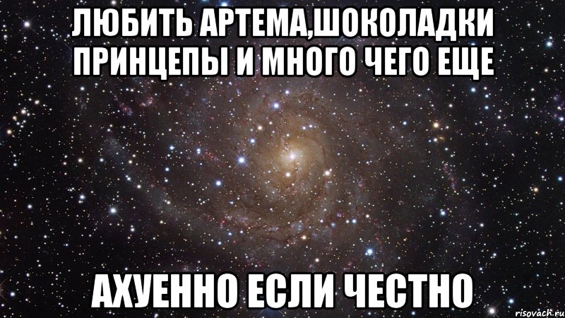 Любить Артема,шоколадки принцепы и много чего еще Ахуенно если честно, Мем  Космос (офигенно)