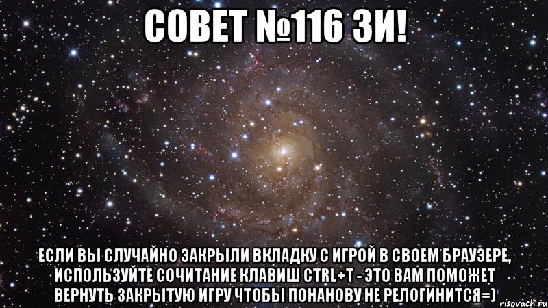 Cовет №116 ЗИ! Если Вы случайно закрыли вкладку с игрой в своем браузере, используйте сочитание клавиш Ctrl+T - это вам поможет вернуть закрытую игру чтобы понанову не релогинится=), Мем  Космос (офигенно)