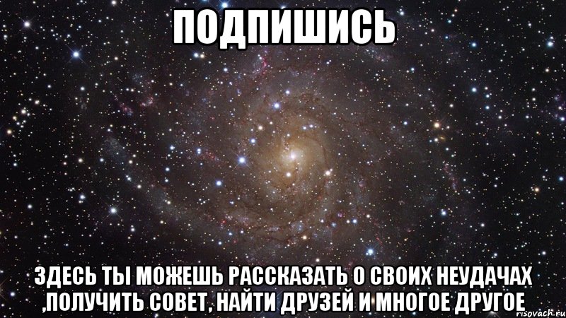 подпишись здесь ты можешь рассказать о своих неудачах ,получить совет, найти друзей и многое другое, Мем  Космос (офигенно)