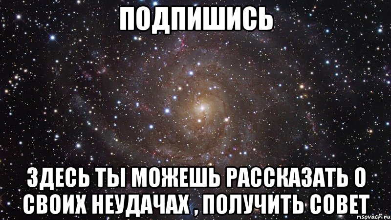 подпишись здесь ты можешь рассказать о своих неудачах , получить совет, Мем  Космос (офигенно)