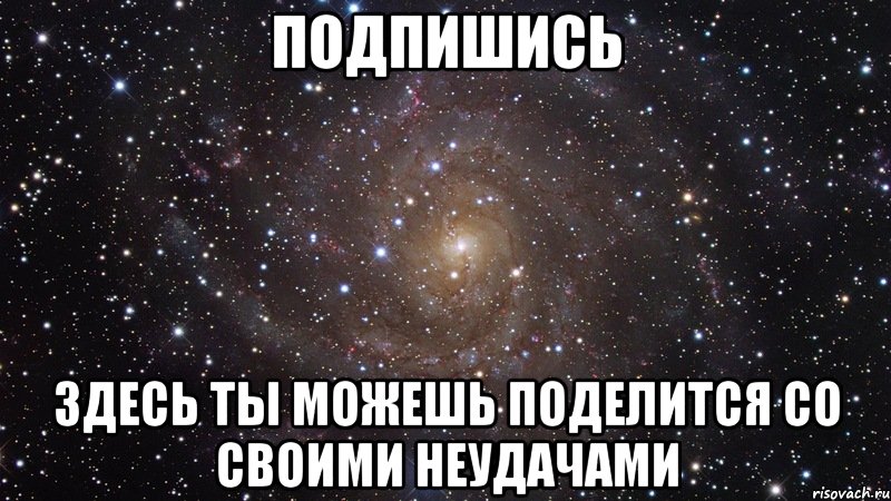 подпишись здесь ты можешь поделится со своими неудачами, Мем  Космос (офигенно)