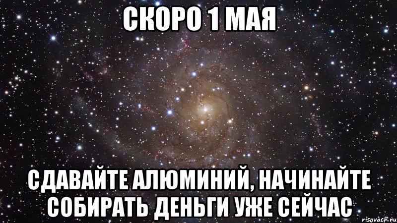 скоро 1 мая сдавайте алюминий, начинайте собирать деньги уже сейчас, Мем  Космос (офигенно)