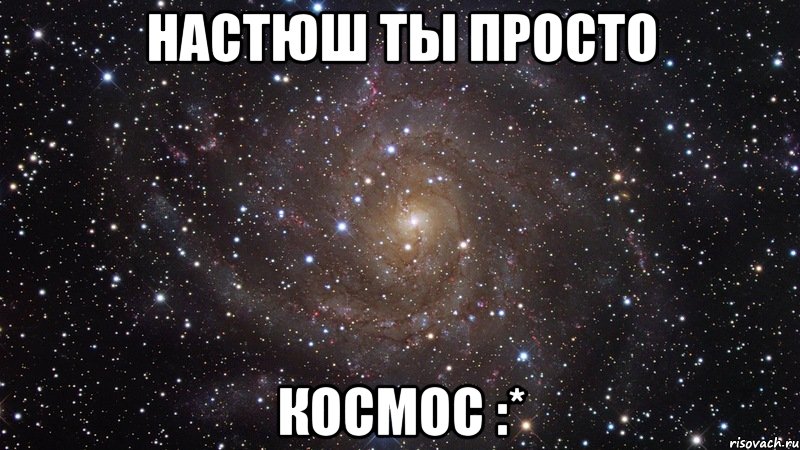 НАСТЮШ ТЫ ПРОСТО КОСМОС :*, Мем  Космос (офигенно)