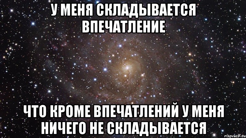 у меня складывается впечатление что кроме впечатлений у меня ничего не складывается, Мем  Космос (офигенно)