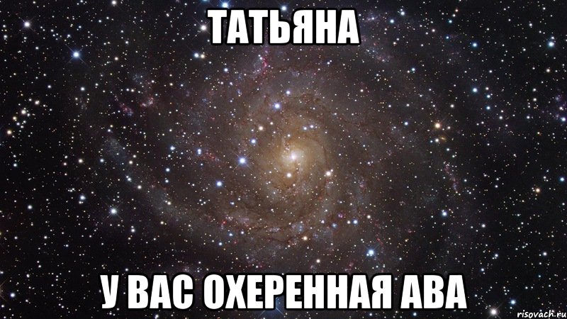 ТАТЬЯНА У ВАС ОХЕРЕННАЯ АВА, Мем  Космос (офигенно)