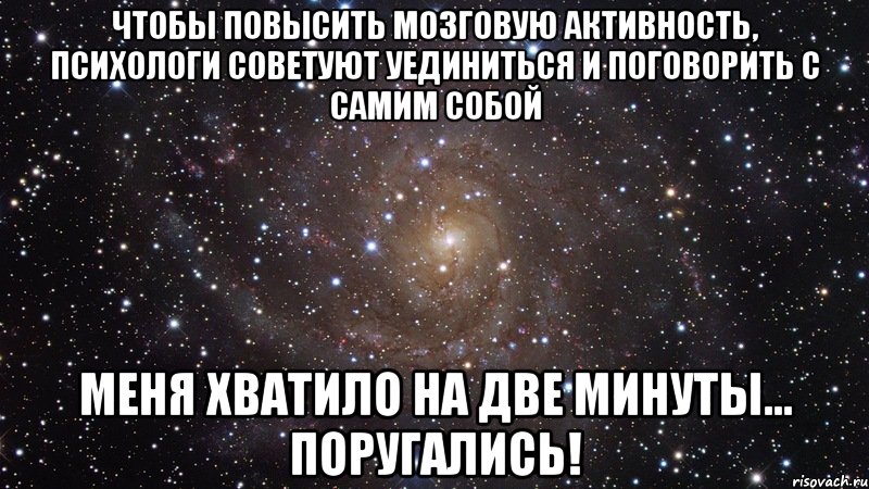 Чтобы повысить мозговую активность, психологи советуют уединиться и поговорить с самим собой Меня хватило на две минуты... Поругались!, Мем  Космос (офигенно)