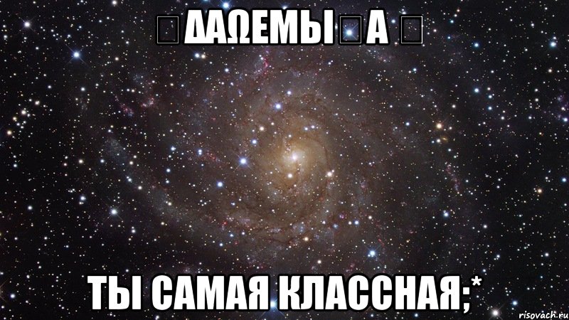 ღΔαωεµьIรα ღ Ты самая классная;*, Мем  Космос (офигенно)