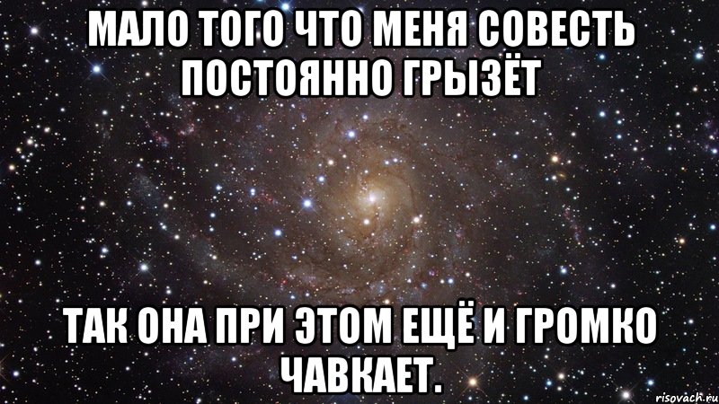 Мало того что меня совесть постоянно грызёт так она при этом ещё и громко чавкает., Мем  Космос (офигенно)