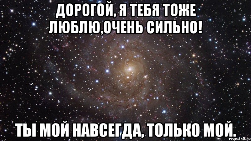 Дорогой, я тебя тоже люблю,очень сильно! Ты мой навсегда, только мой., Мем  Космос (офигенно)