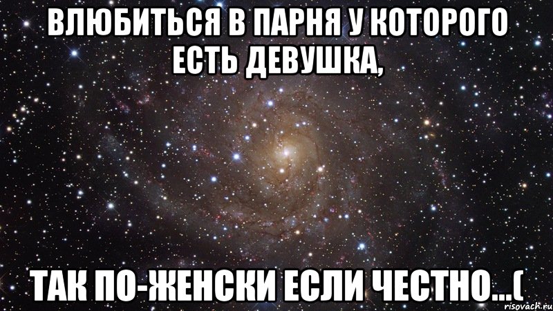 влюбиться в парня у которого есть девушка, так по-женски если честно...(, Мем  Космос (офигенно)