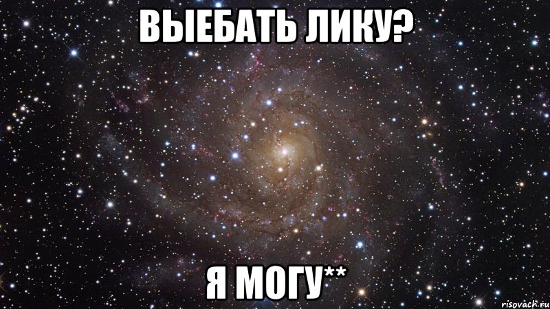 Выебать Лику? Я могу**, Мем  Космос (офигенно)