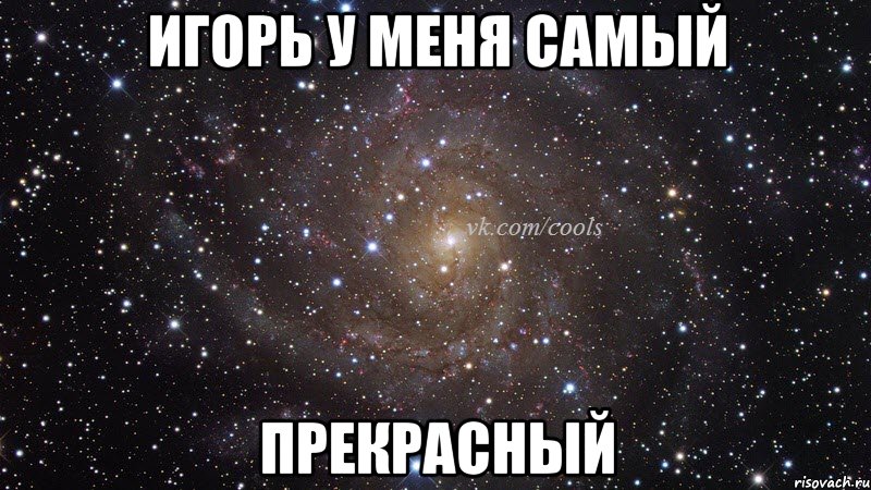 Игорь у меня самый Прекрасный
