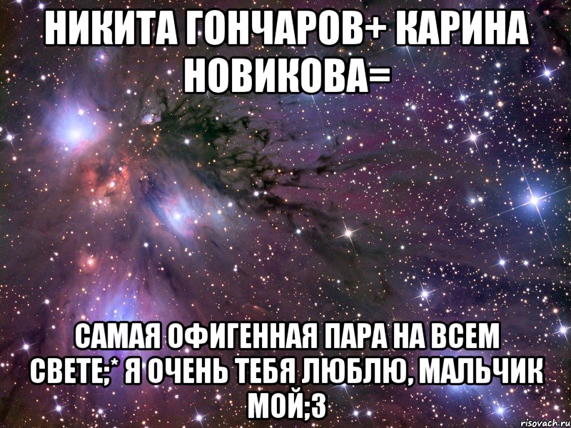 Никита Гончаров+ Карина Новикова= Самая офигенная пара на всем свете;* Я очень тебя люблю, мальчик мой;3, Мем Космос