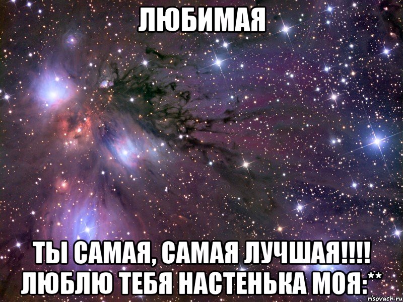 Любимая Ты самая, самая лучшая!!!! Люблю тебя Настенька моя:**, Мем Космос