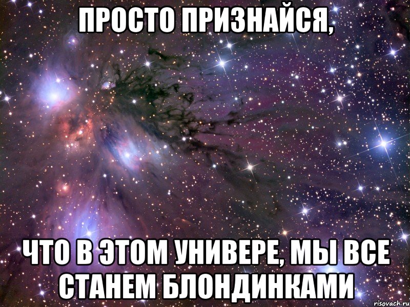 просто признайся, что в этом универе, мы все станем блондинками, Мем Космос